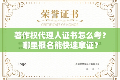 全国著作权代理人证书怎么考?哪里报名能快速拿证? 全国著作权代理人证书怎么考?哪里报名能快速拿证?