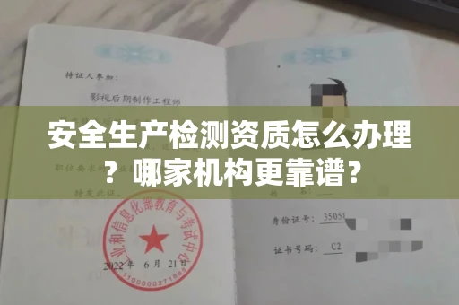 全国安全生产检测资质怎么办理？哪家机构更靠谱？