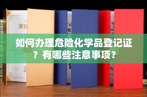 全国如何办理危险化学品登记证?有哪些注意事项?