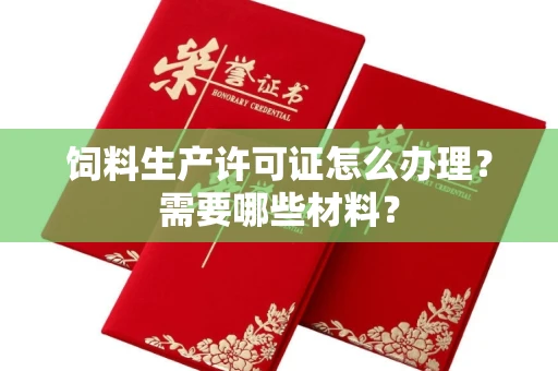 全国饲料生产许可证怎么办理?需要哪些材料?