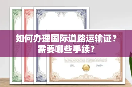 全国如何办理国际道路运输证？需要哪些手续？