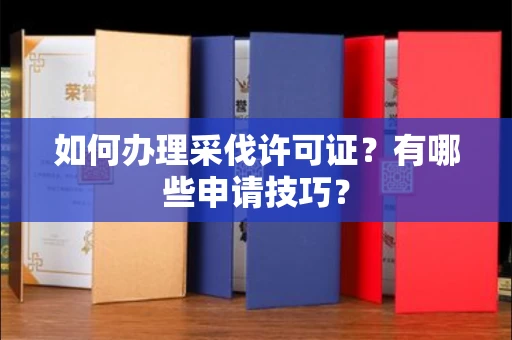 全国如何办理采伐许可证?有哪些申请技巧?