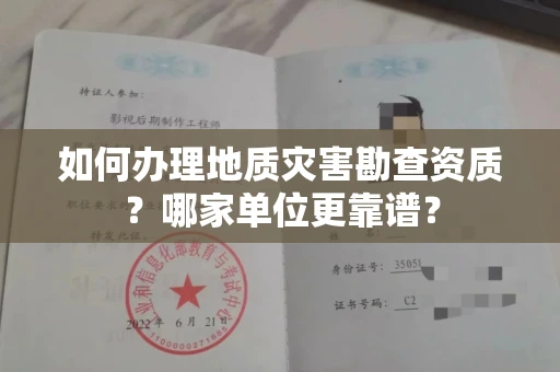 全国如何办理地质灾害勘查资质?哪家单位更靠谱?