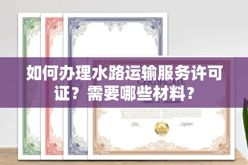 全国如何办理水路运输服务许可证?需要哪些材料?