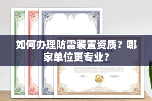 全国如何办理防雷装置资质?哪家单位更专业?