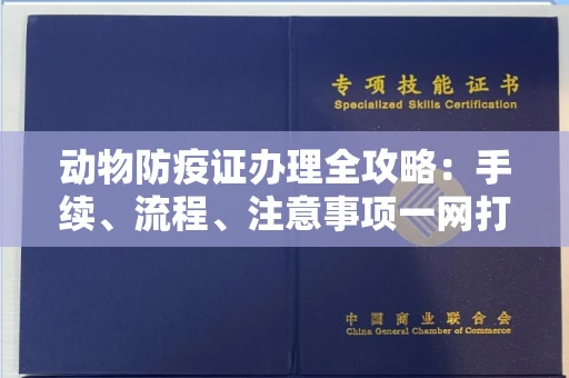 全国动物防疫证办理全攻略:手续、流程、注意事项一网打尽