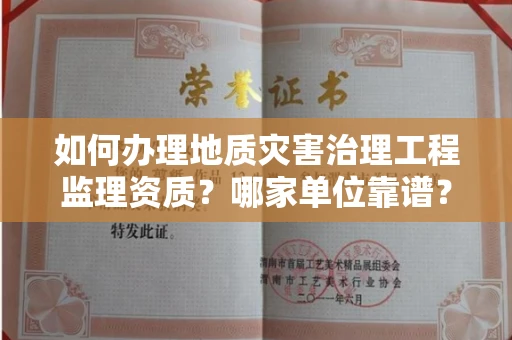 全国如何办理地质灾害治理工程监理资质?哪家单位靠谱?