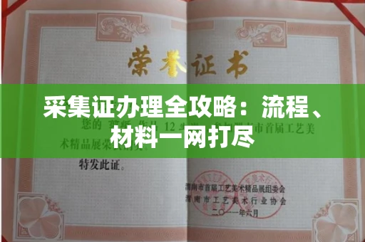 全国采集证办理全攻略:流程、材料一网打尽