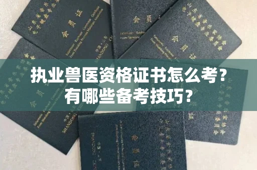 全国执业兽医资格证书怎么考?有哪些备考技巧?