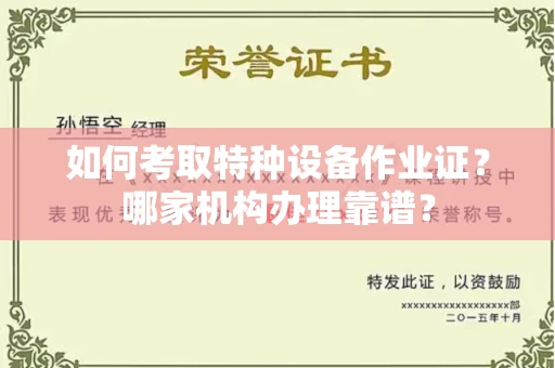 全国如何考取特种设备作业证?哪家机构办理靠谱?