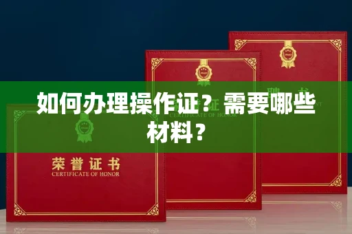 全国如何办理操作证?需要哪些材料?