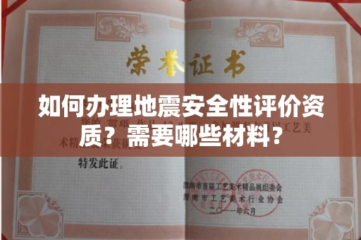 全国如何办理地震安全性评价资质?需要哪些材料?