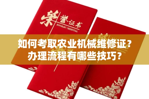 全国如何考取农业机械维修证?办理流程有哪些技巧?
