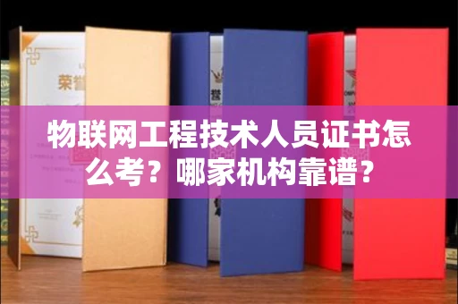 全国物联网工程技术人员证书怎么考?哪家机构靠谱?
